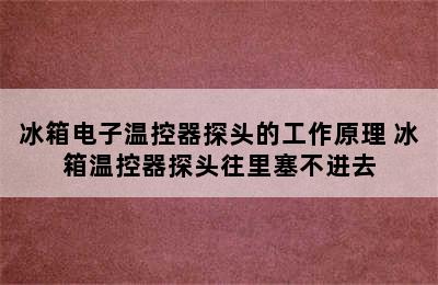 冰箱电子温控器探头的工作原理 冰箱温控器探头往里塞不进去